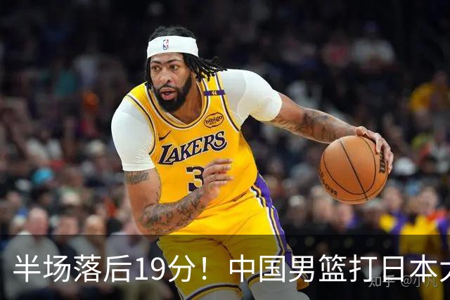半场落后19分！中国男篮打日本太被动，老问题全暴露，郭士强拿啥翻盘？
